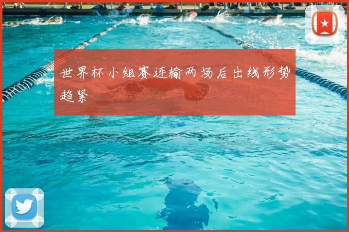 世界杯小组赛连输两场后出线形势趋紧
