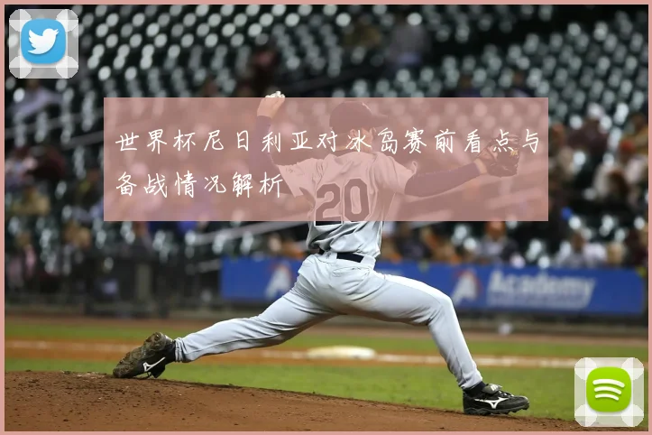 世界杯尼日利亚对冰岛赛前看点与备战情况解析