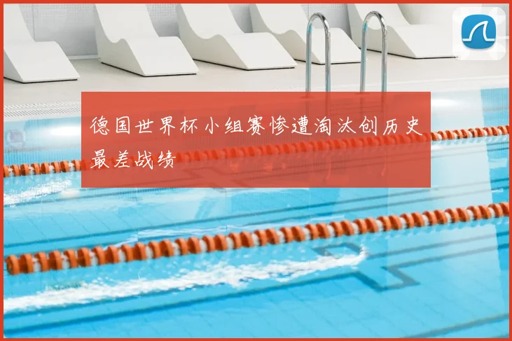 德国世界杯小组赛惨遭淘汰创历史最差战绩