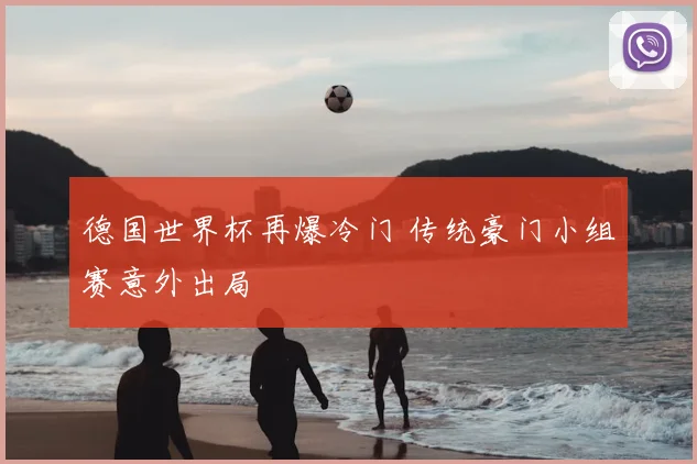 德国世界杯再爆冷门 传统豪门小组赛意外出局