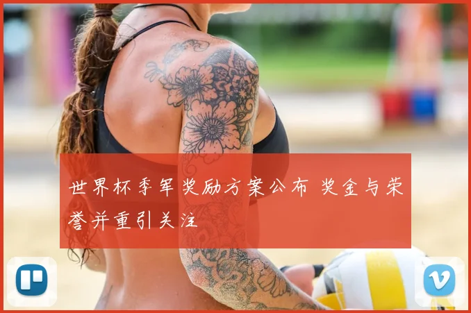 世界杯季军奖励方案公布 奖金与荣誉并重引关注