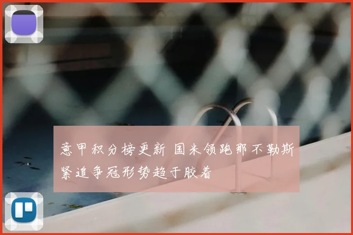 意甲积分榜更新 国米领跑那不勒斯紧追争冠形势趋于胶着