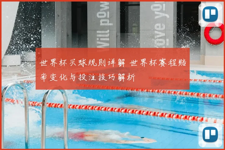 世界杯买球规则详解 世界杯赛程赔率变化与投注技巧解析