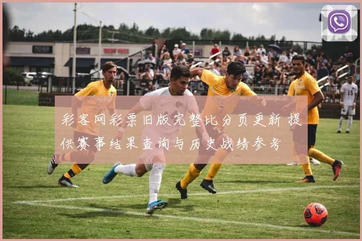 彩客网彩票旧版完整比分页更新 提供赛事结果查询与历史战绩参考