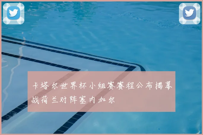 卡塔尔世界杯小组赛赛程公布揭幕战荷兰对阵塞内加尔