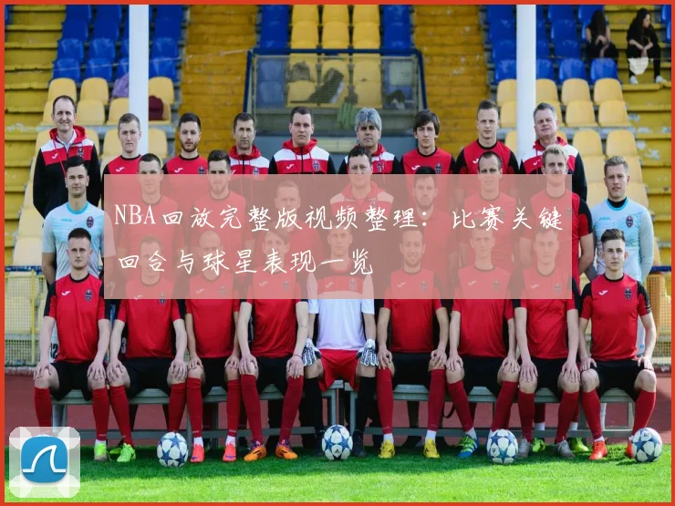 NBA回放完整版视频整理：比赛关键回合与球星表现一览