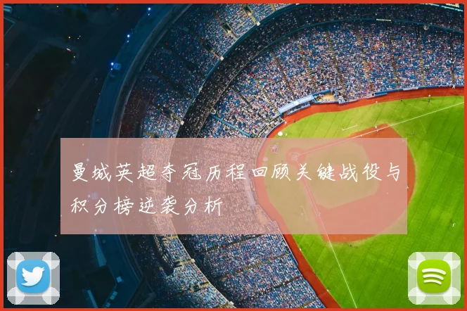 曼城英超夺冠历程回顾关键战役与积分榜逆袭分析