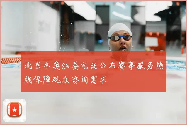 北京冬奥组委电话公布赛事服务热线保障观众咨询需求