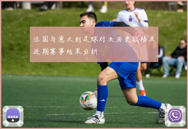 法国与意大利足球对决历史战绩及近期赛事结果分析