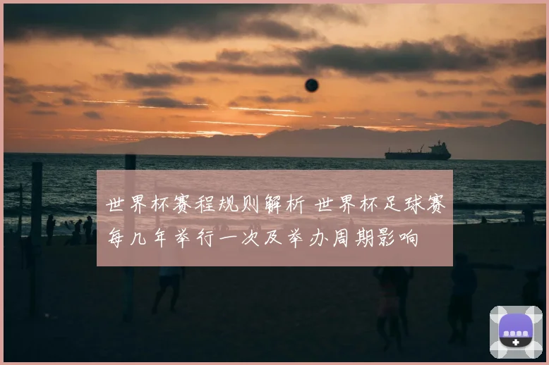 世界杯赛程规则解析 世界杯足球赛每几年举行一次及举办周期影响