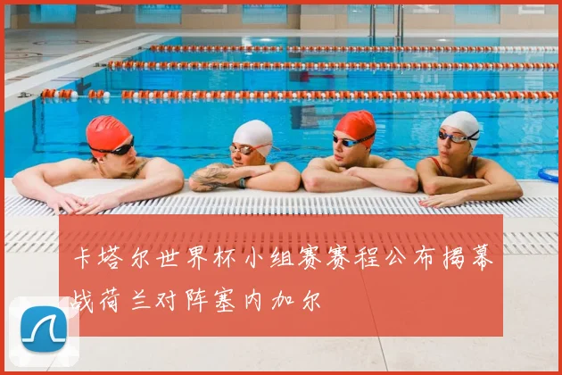 卡塔尔世界杯小组赛赛程公布揭幕战荷兰对阵塞内加尔