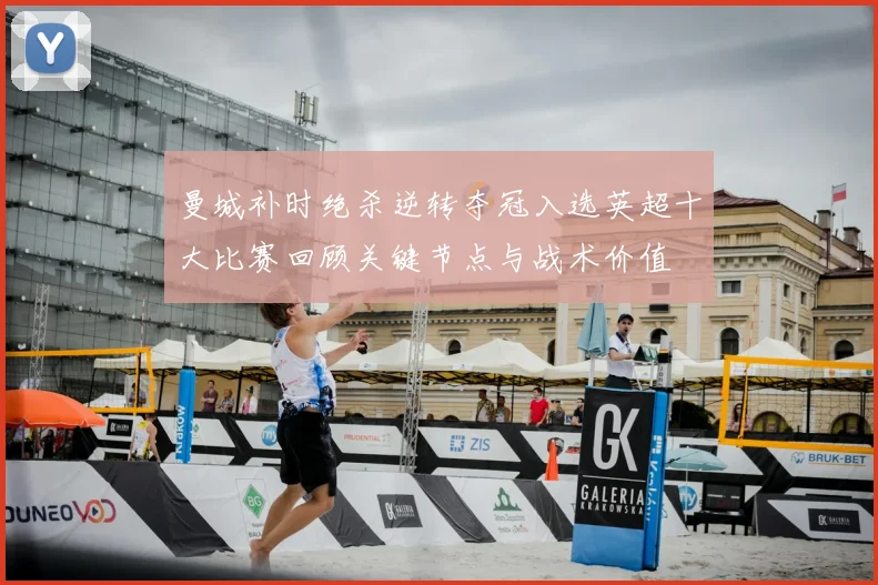 曼城补时绝杀逆转夺冠入选英超十大比赛回顾关键节点与战术价值