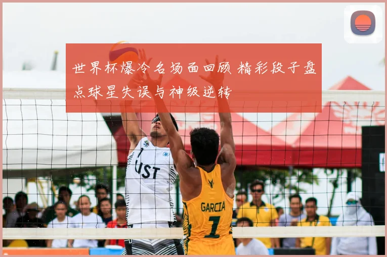 世界杯爆冷名场面回顾 精彩段子盘点球星失误与神级逆转