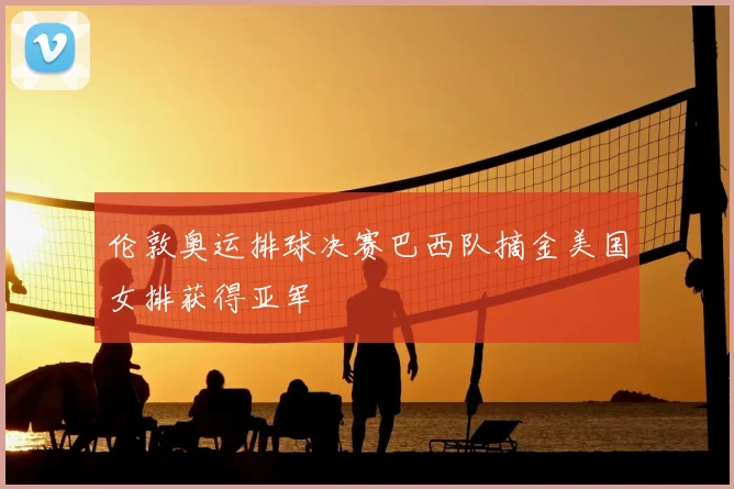伦敦奥运排球决赛巴西队摘金美国女排获得亚军