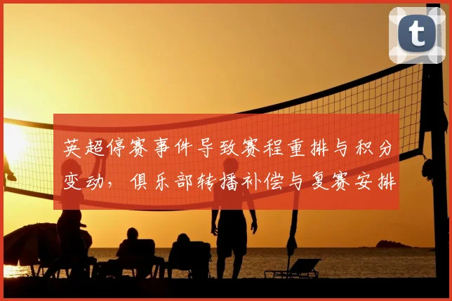 英超停赛事件导致赛程重排与积分变动，俱乐部转播补偿与复赛安排