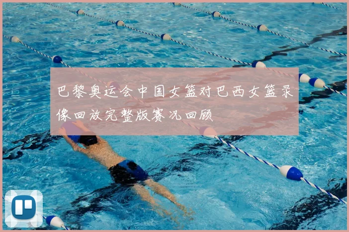 巴黎奥运会中国女篮对巴西女篮录像回放完整版赛况回顾