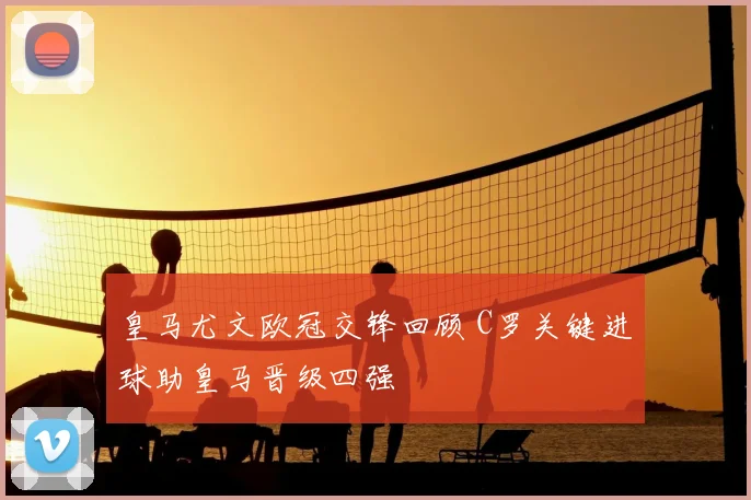 皇马尤文欧冠交锋回顾 C罗关键进球助皇马晋级四强