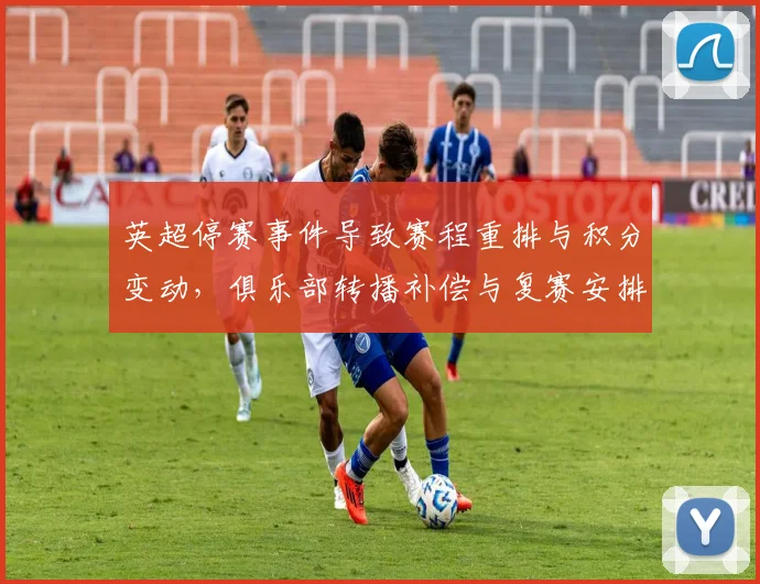 英超停赛事件导致赛程重排与积分变动，俱乐部转播补偿与复赛安排