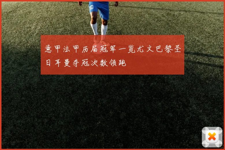 意甲法甲历届冠军一览尤文巴黎圣日耳曼夺冠次数领跑